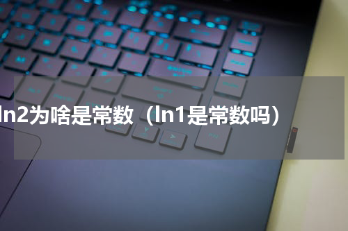 ln2为啥是常数（ln1是常数吗）