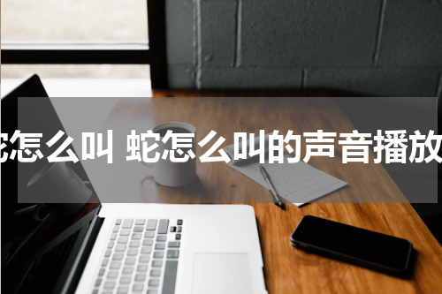 蛇怎么叫 蛇怎么叫的声音播放