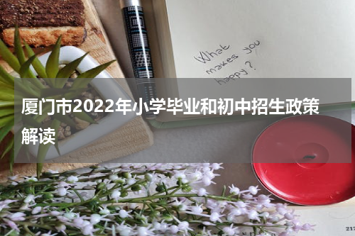 厦门市2022年小学毕业和初中招生政策解读
