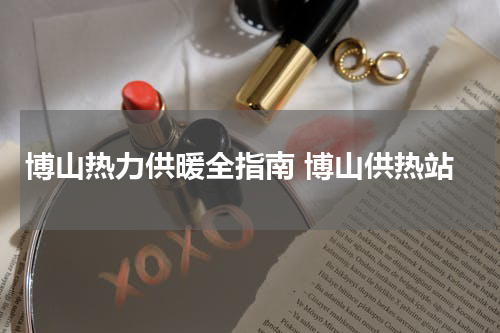 博山热力供暖全指南 博山供热站