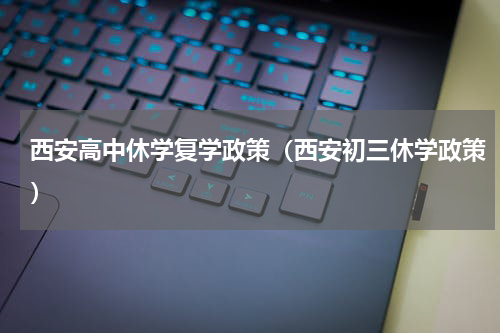西安高中休学复学政策（西安初三休学政策）
