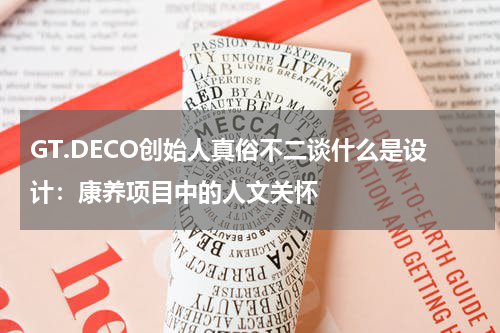 GT.DECO创始人真俗不二谈什么是设计：康养项目中的人文关怀