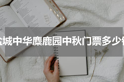 盐城中华麋鹿园中秋门票多少钱