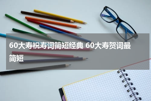 60大寿祝寿词简短经典 60大寿贺词最简短