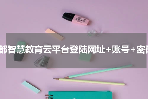 成都智慧教育云平台登陆网址+账号+密码