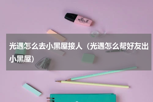 光遇怎么去小黑屋接人（光遇怎么帮好友出小黑屋）