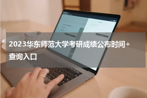 2023华东师范大学考研成绩公布时间+查询入口