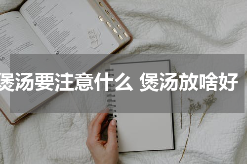煲汤要注意什么 煲汤放啥好