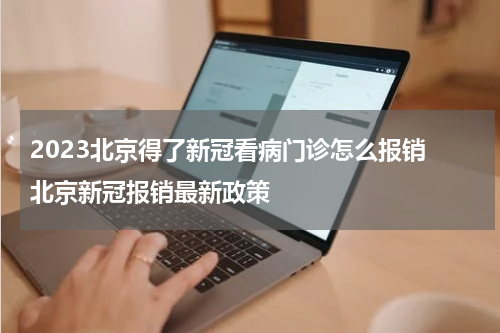 2023北京得了新冠看病门诊怎么报销 北京新冠报销最新政策
