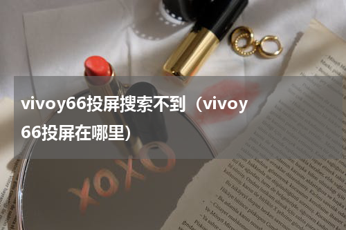 vivoy66投屏搜索不到（vivoy66投屏在哪里）