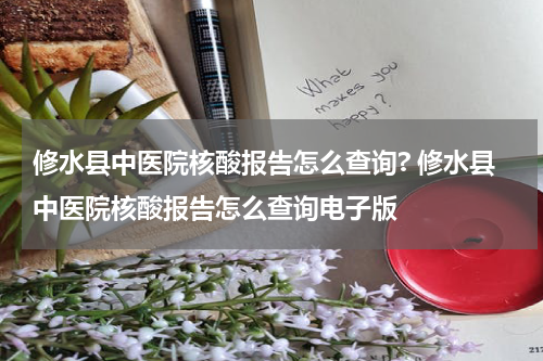 修水县中医院核酸报告怎么查询? 修水县中医院核酸报告怎么查询电子版