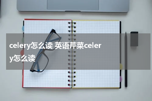 celery怎么读 英语芹菜celery怎么读