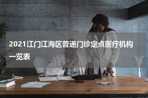 2021江门江海区普通门诊定点医疗机构一览表
