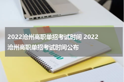 2022沧州高职单招考试时间 2022沧州高职单招考试时间公布