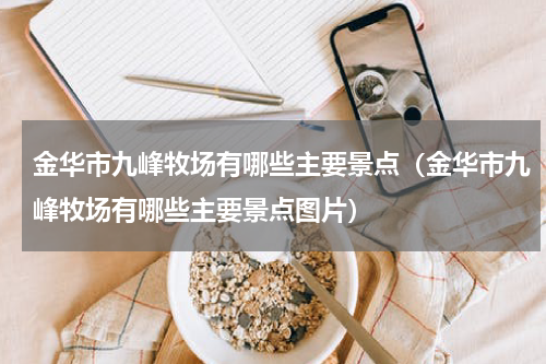 金华市九峰牧场有哪些主要景点（金华市九峰牧场有哪些主要景点图片）