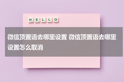 微信顶置语去哪里设置 微信顶置语去哪里设置怎么取消