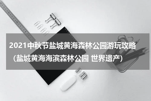 2021中秋节盐城黄海森林公园游玩攻略（盐城黄海海滨森林公园 世界遗产）