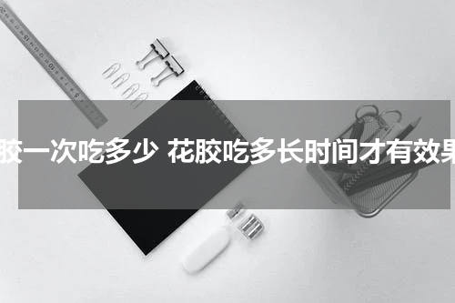 花胶一次吃多少 花胶吃多长时间才有效果