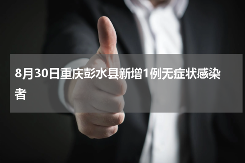 8月30日重庆彭水县新增1例无症状感染者