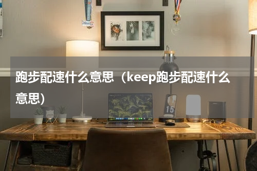 跑步配速什么意思（keep跑步配速什么意思）