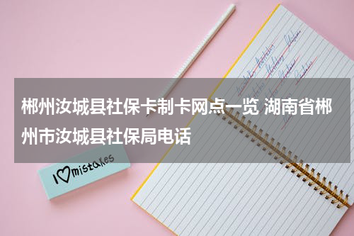 郴州汝城县社保卡制卡网点一览 湖南省郴州市汝城县社保局电话