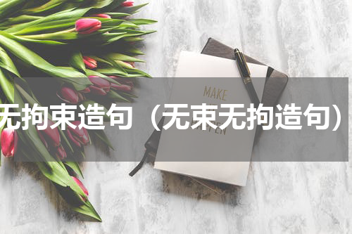无拘束造句（无束无拘造句）