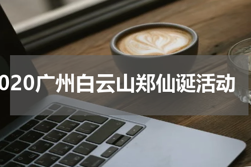 2020广州白云山郑仙诞活动
