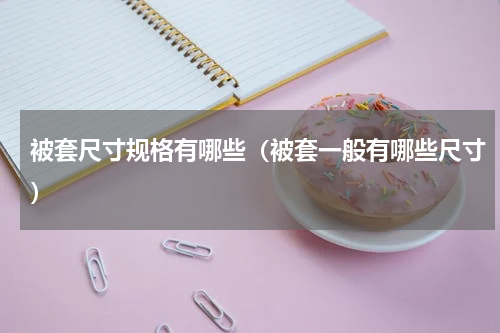 被套尺寸规格有哪些（被套一般有哪些尺寸）