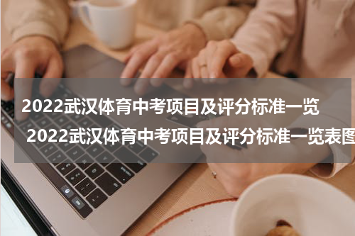 2022武汉体育中考项目及评分标准一览 2022武汉体育中考项目及评分标准一览表图