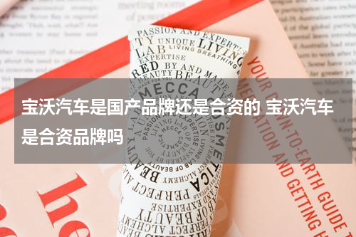 宝沃汽车是国产品牌还是合资的 宝沃汽车是合资品牌吗
