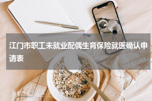 江门市职工未就业配偶生育保险就医确认申请表