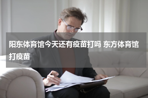 阳东体育馆今天还有疫苗打吗 东方体育馆打疫苗
