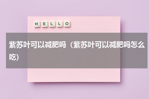 紫苏叶可以减肥吗（紫苏叶可以减肥吗怎么吃）
