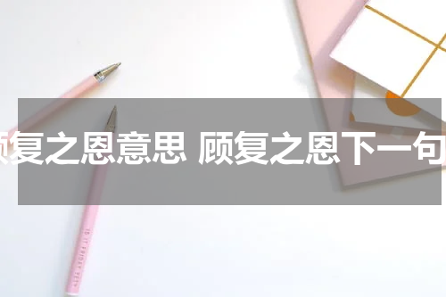 顾复之恩意思 顾复之恩下一句