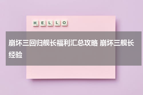 崩坏三回归舰长福利汇总攻略 崩坏三舰长经验