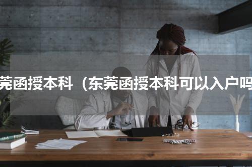 东莞函授本科（东莞函授本科可以入户吗）