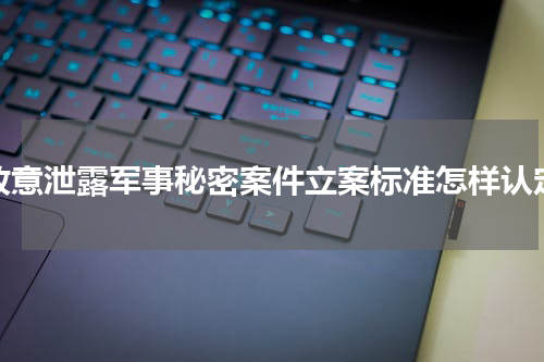 故意泄露军事秘密案件立案标准怎样认定