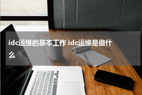 idc运维的基本工作 idc运维是做什么