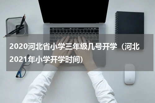 2020河北省小学三年级几号开学（河北2021年小学开学时间）