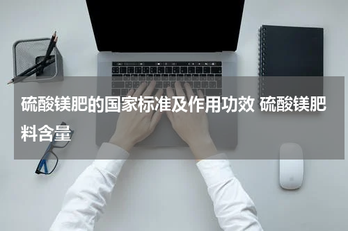 硫酸镁肥的国家标准及作用功效 硫酸镁肥料含量