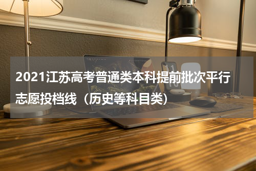 2021江苏高考普通类本科提前批次平行志愿投档线（历史等科目类）
