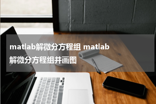 matlab解微分方程组 matlab解微分方程组并画图