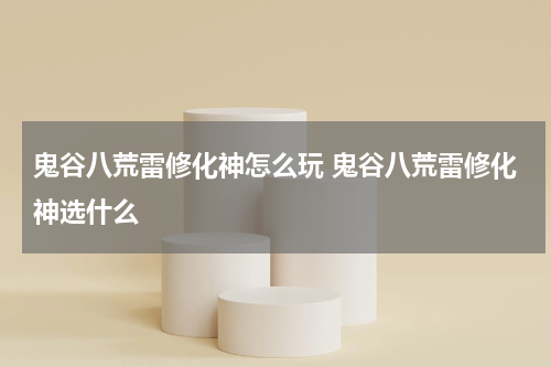 鬼谷八荒雷修化神怎么玩 鬼谷八荒雷修化神选什么