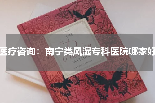 医疗咨询：南宁类风湿专科医院哪家好