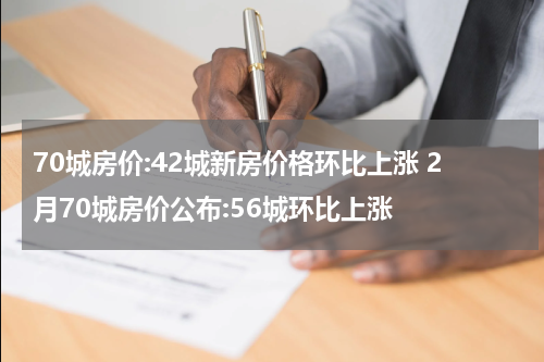 70城房价:42城新房价格环比上涨 2月70城房价公布:56城环比上涨
