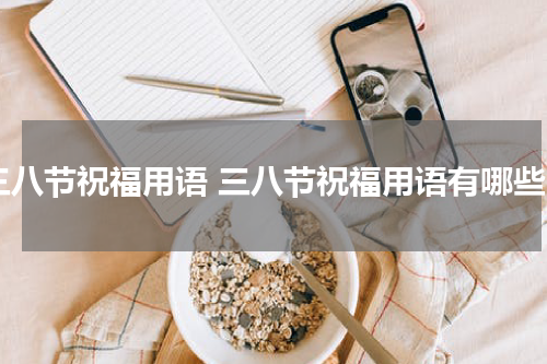 三八节祝福用语 三八节祝福用语有哪些