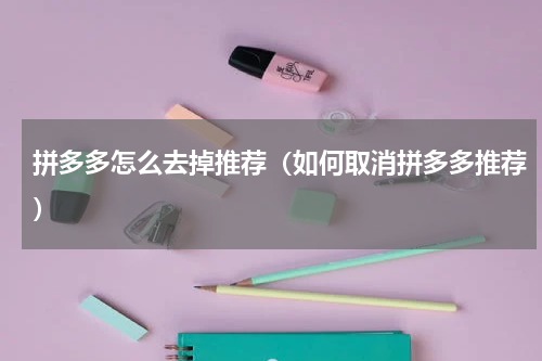 拼多多怎么去掉推荐（如何取消拼多多推荐）