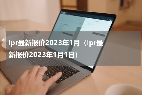 lpr最新报价2023年1月（lpr最新报价2023年1月1日）