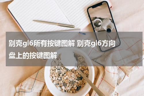 别克gl6所有按键图解 别克gl6方向盘上的按键图解