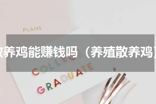 散养鸡能赚钱吗（养殖散养鸡）